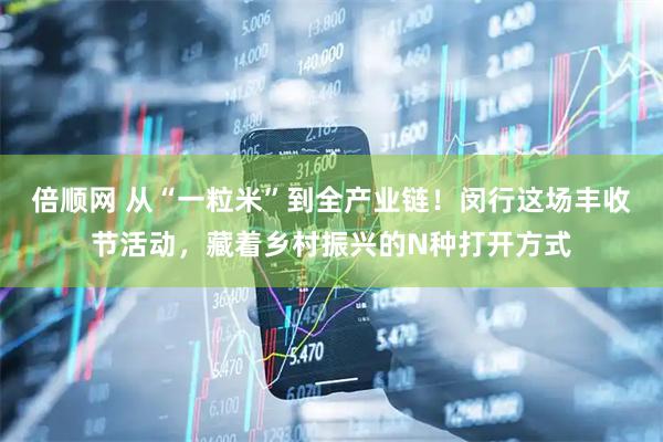 倍顺网 从“一粒米”到全产业链！闵行这场丰收节活动，藏着乡村振兴的N种打开方式
