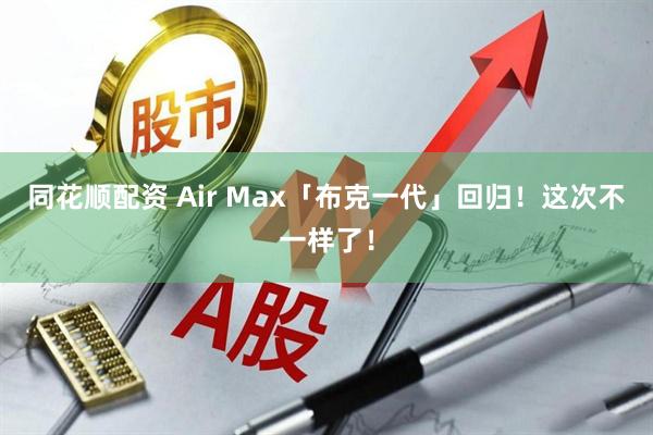 同花顺配资 Air Max「布克一代」回归！这次不一样了！