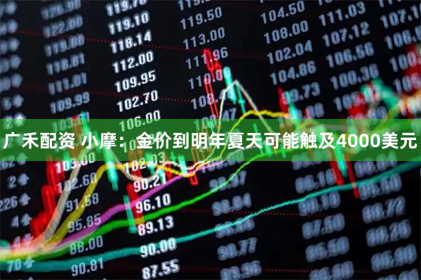 广禾配资 小摩：金价到明年夏天可能触及4000美元