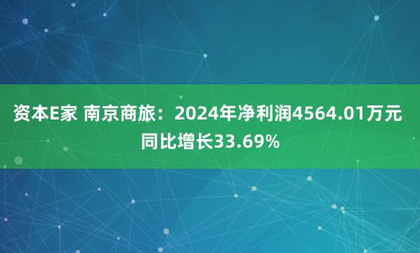 资本E家 南京商旅：2024年净利润4564.01万元 同比增长33.69%
