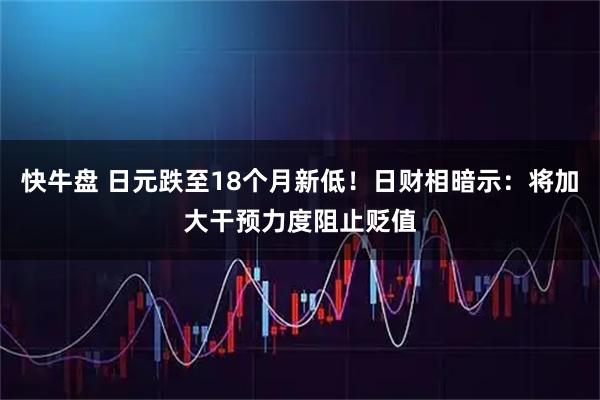 快牛盘 日元跌至18个月新低！日财相暗示：将加大干预力度阻止贬值